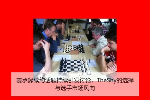 姜承録续约话题持续引发讨论，TheShy的选择与选手市场风向